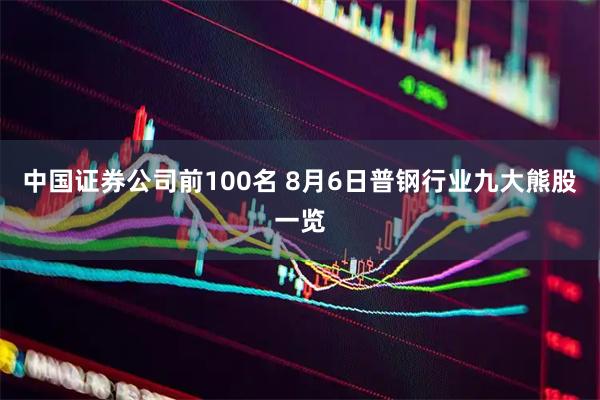 中国证券公司前100名 8月6日普钢行业九大熊股一览