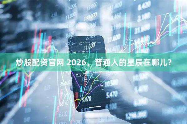 炒股配资官网 2026，普通人的星辰在哪儿？